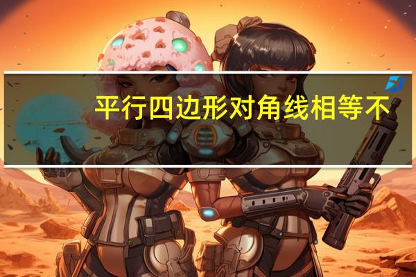 平行四边形对角线相等不（平行四边形对角线相等）