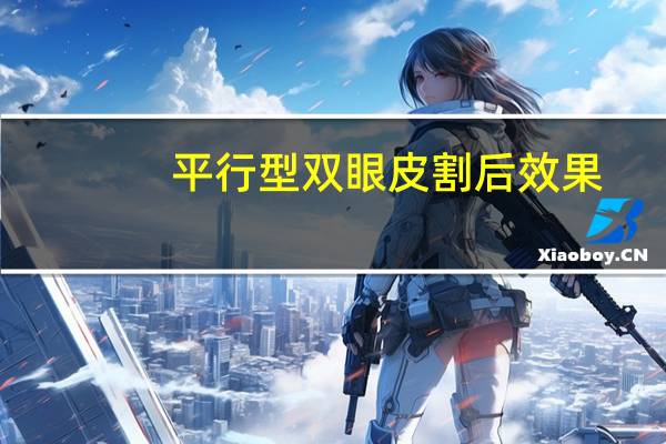 平行型双眼皮割后效果(平行双眼皮怎么样)