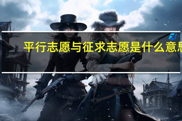 平行志愿与征求志愿是什么意思