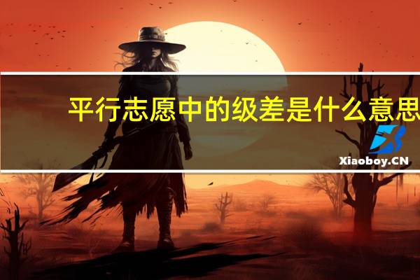 平行志愿中的级差是什么意思