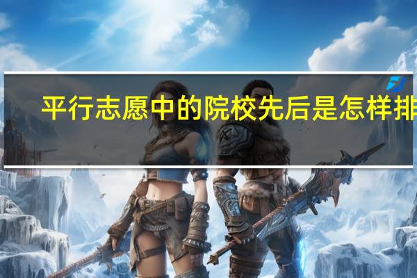 平行志愿中的院校先后是怎样排的