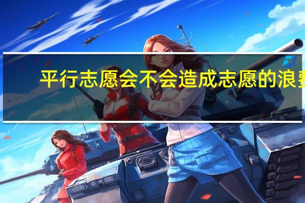 平行志愿会不会造成志愿的浪费