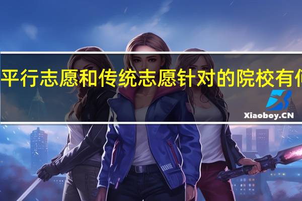 平行志愿和传统志愿针对的院校有何不同