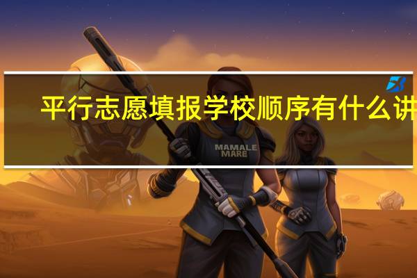 平行志愿填报学校顺序有什么讲究，应该把什么学校放在前面
