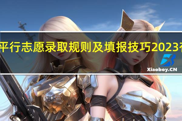 平行志愿录取规则及填报技巧2023有哪些
