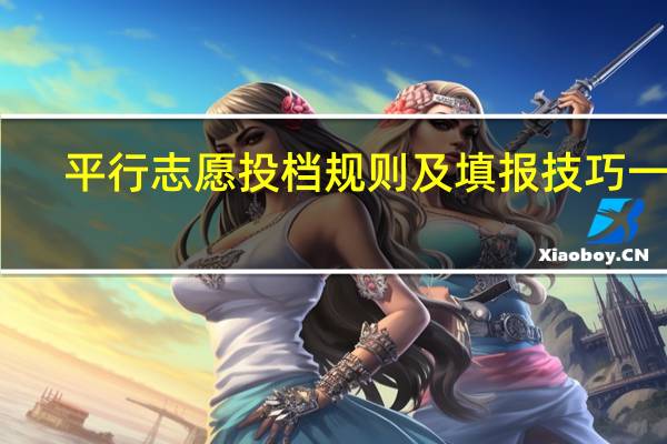 平行志愿投档规则及填报技巧一览