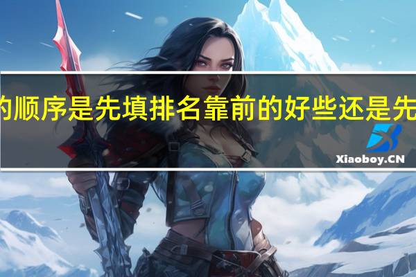 平行志愿的顺序是先填排名靠前的好些 还是先填录取分较高的