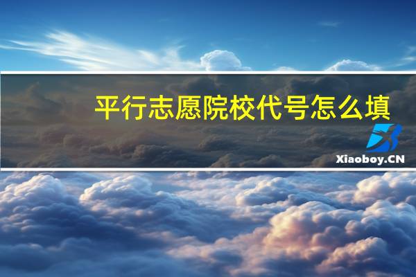 平行志愿院校代号怎么填