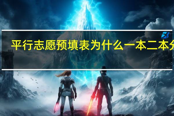 平行志愿预填表为什么一本二本分开