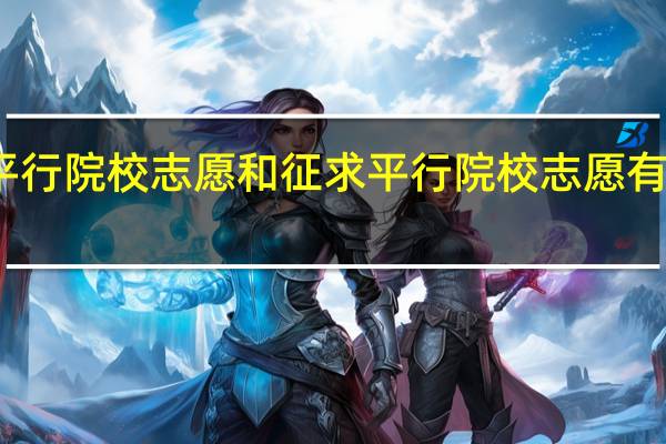 平行院校志愿和征求平行院校志愿有什么不
