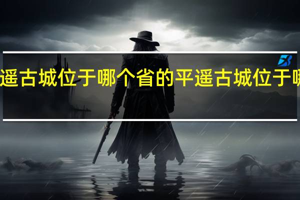 平遥古城位于哪个省的 平遥古城位于哪个省份