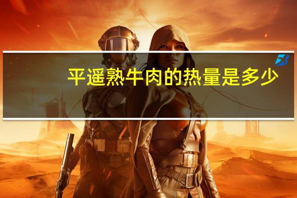 平遥熟牛肉的热量是多少