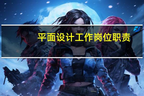 平面设计工作岗位职责（平面设计师工作职责是什么）