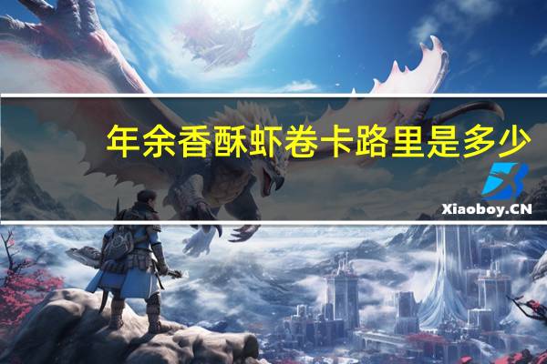 年余 香酥虾卷卡路里是多少