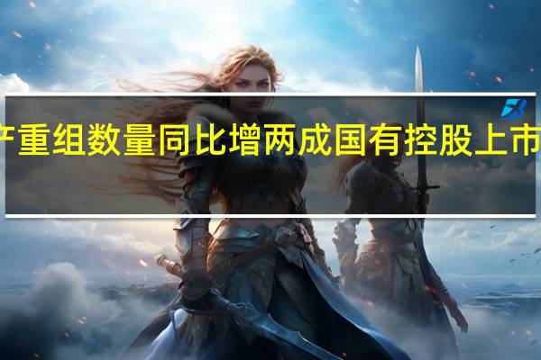 年内上市公司重大资产重组数量同比增两成国有控股上市公司将越来越占据主导地位