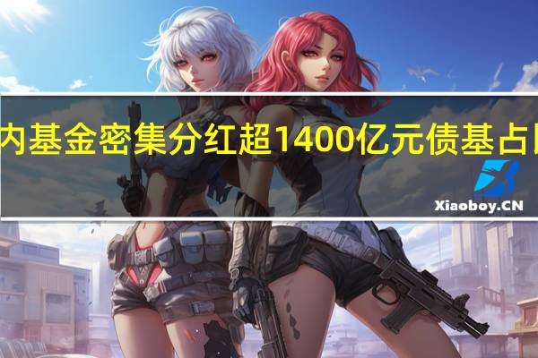 年内基金密集分红超1400亿元 债基占比逾八成