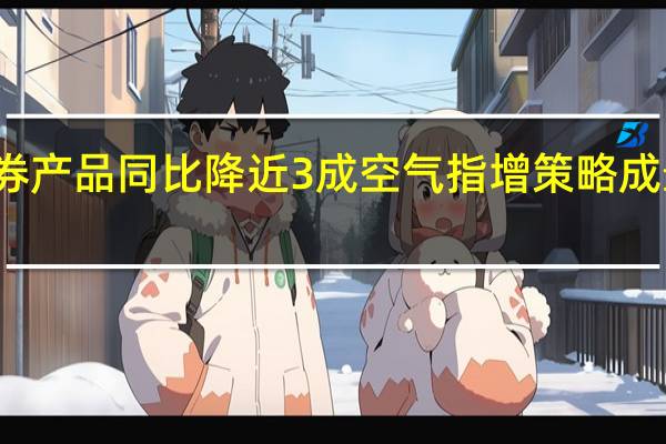 年内备案私募证券产品同比降近3成 空气指增策略成最受欢迎股票量化产品