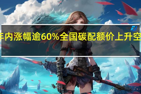 年内涨幅逾60% 全国碳配额价上升空间巨大