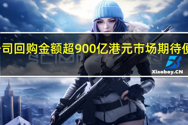 年内港股公司回购金额超900亿港元市场期待便利回购措施出台