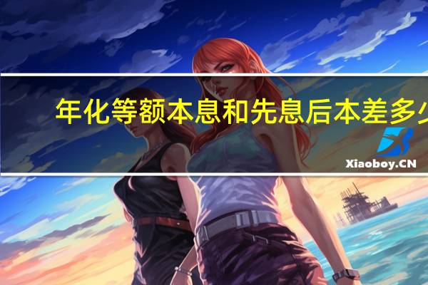 年化等额本息和先息后本差多少