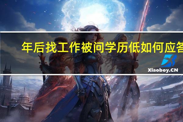 年后找工作被问学历低如何应答！