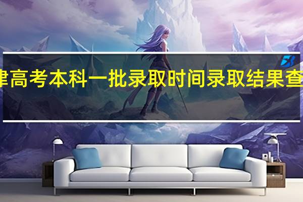 年天津高考本科一批录取时间录取结果查询 什么时候