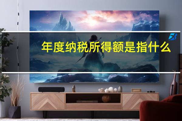 年度纳税所得额是指什么（年度应纳税所得额是什么意思）