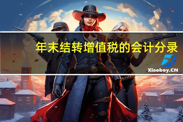 年末结转增值税的会计分录(年末结转)