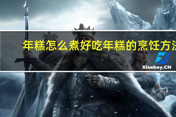 年糕怎么煮好吃 年糕的烹饪方法