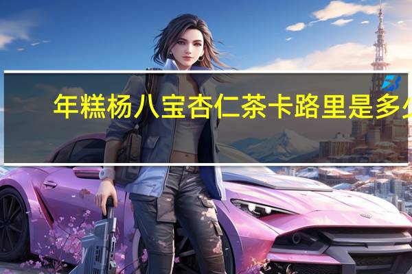 年糕杨八宝杏仁茶卡路里是多少