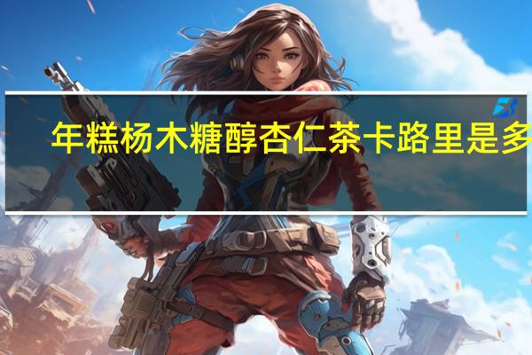 年糕杨 木糖醇杏仁茶卡路里是多少