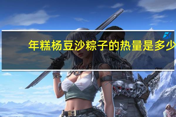 年糕杨 豆沙粽子的热量是多少