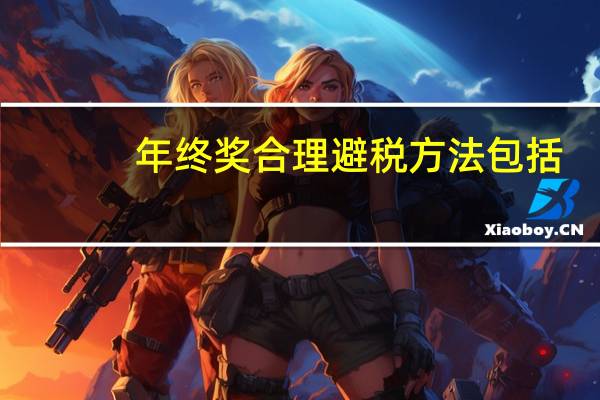 年终奖合理避税方法包括（年终奖合理避税方法）