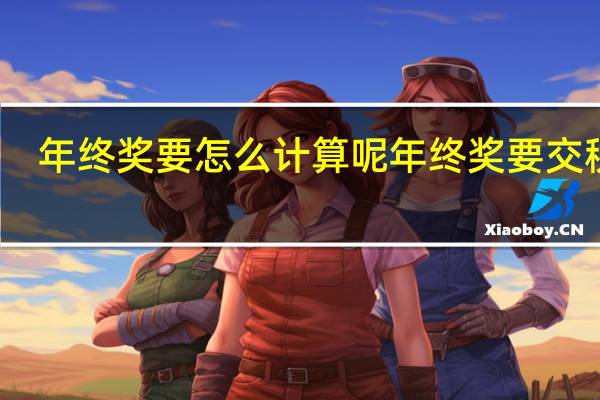 年终奖要怎么计算呢 年终奖要交税吗