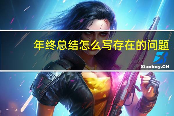 年终总结怎么写存在的问题(年终总结怎么写好)