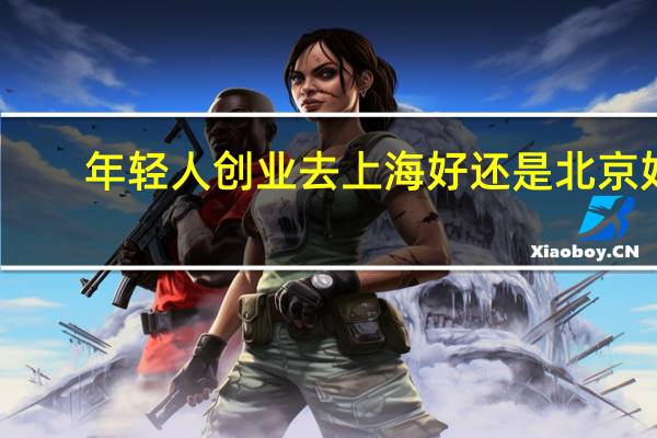 年轻人创业去上海好还是北京好