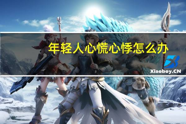 年轻人心慌心悸怎么办(年轻人心慌心悸怎么办)