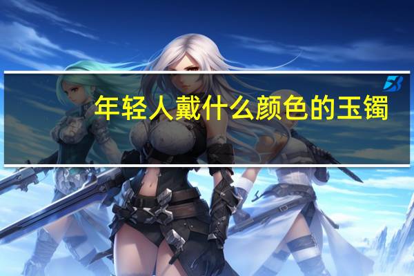年轻人戴什么颜色的玉镯