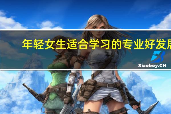 年轻女生适合学习的专业好发展