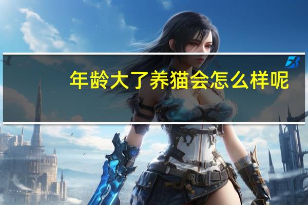 年龄大了养猫会怎么样呢
