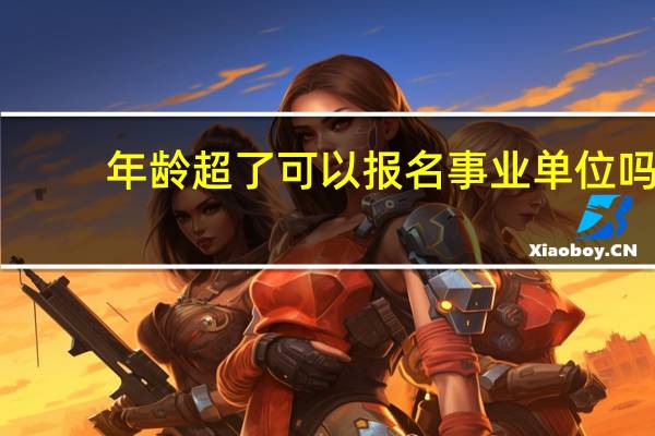 年龄超了可以报名事业单位吗