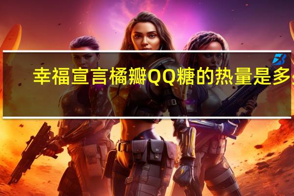 幸福宣言橘瓣QQ糖的热量是多少