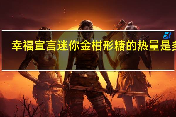 幸福宣言迷你金柑形糖的热量是多少