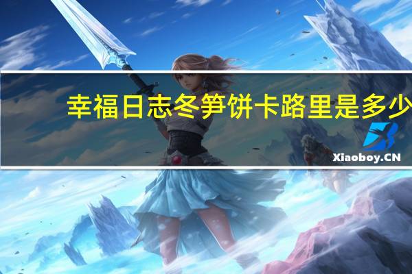 幸福日志 冬笋饼卡路里是多少