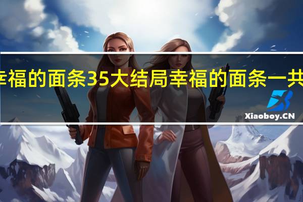 幸福的面条35大结局 幸福的面条一共多少集
