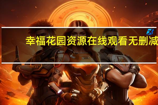 幸福花园资源在线观看无删减（幸福花园资源）