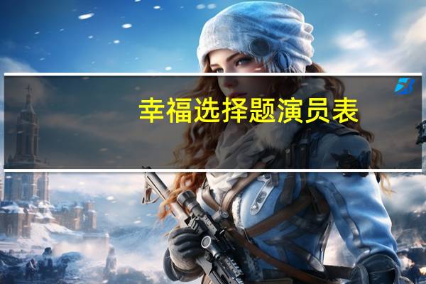 幸福选择题演员表(关于幸福选择题演员表的介绍)