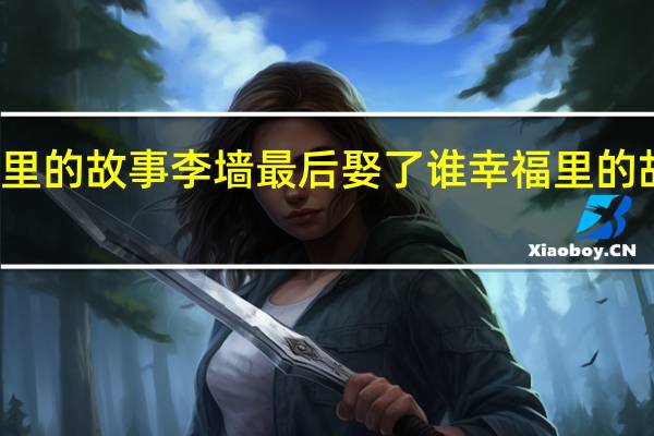 幸福里的故事李墙最后娶了谁 幸福里的故事大结局