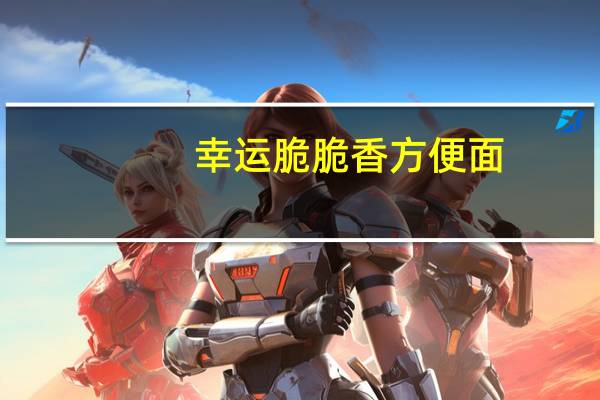 幸运 脆脆香方便面(奥尔良烤翅味)的热量是多少