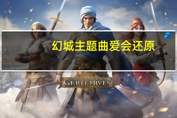 幻城主题曲爱会还原（幻城主题曲）